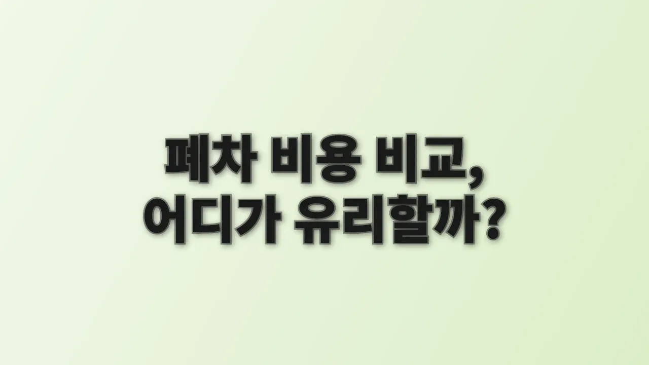 폐차 비용 비교, 어디가 유리할까?